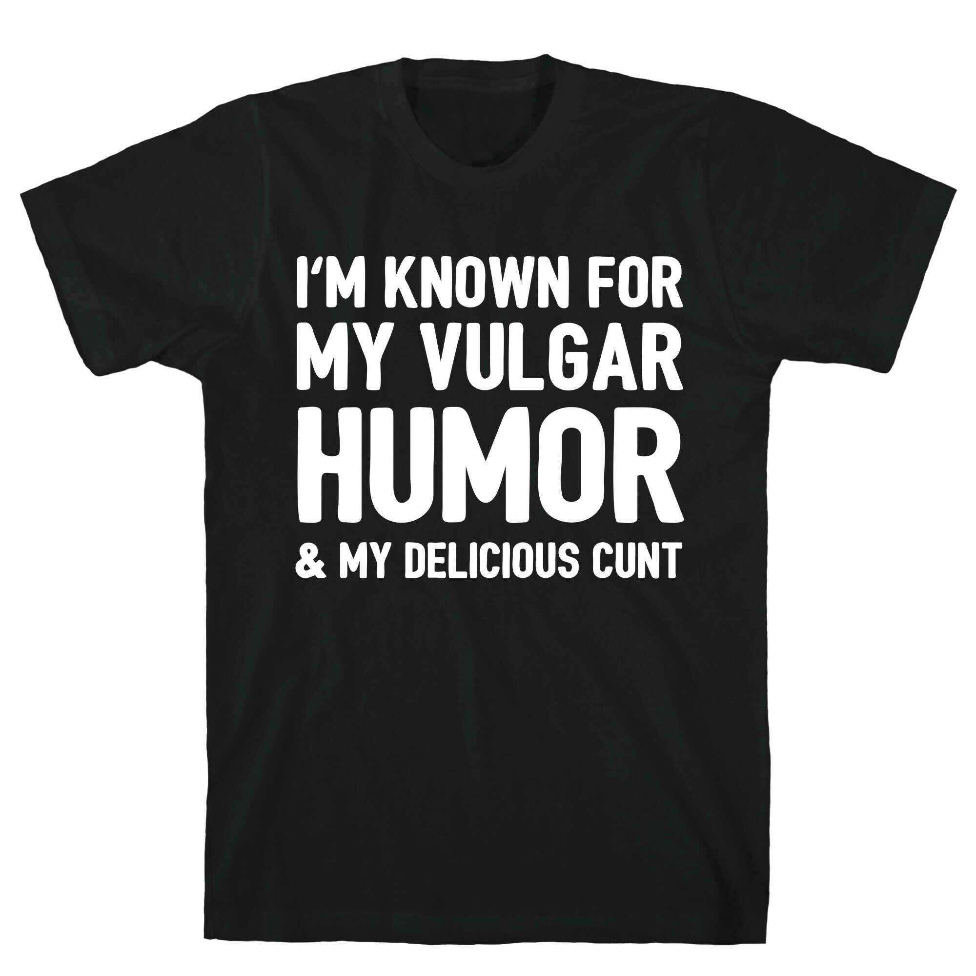 I'm Known For My Vulgar Humor & My Delicious Cunt  T-Shirt